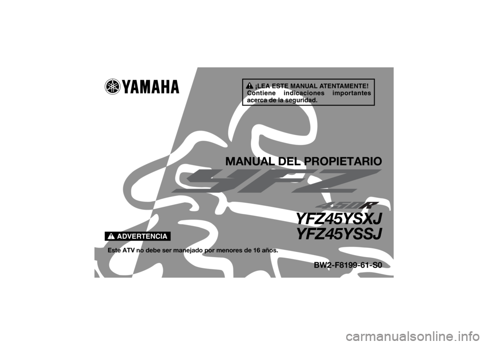 YAMAHA YFZ450R 2018 Manuale de Empleo (in Spanish) ¡LEA ESTE MANUAL ATENTAMENTE!
Contiene indicaciones importantes
acerca de la seguridad.
ADVERTENCIA
MANUAL DEL PROPIETARIO
YFZ45YSXJ YFZ45YSSJ
Este ATV no debe ser manejado por menores de 16 años.
YAMAHA YFZ450R 2018 Manuale de Empleo (in Spanish) ¡LEA ESTE MANUAL ATENTAMENTE!
Contiene indicaciones importantes
acerca de la seguridad.
ADVERTENCIA
MANUAL DEL PROPIETARIO
YFZ45YSXJ YFZ45YSSJ
Este ATV no debe ser manejado por menores de 16 años.