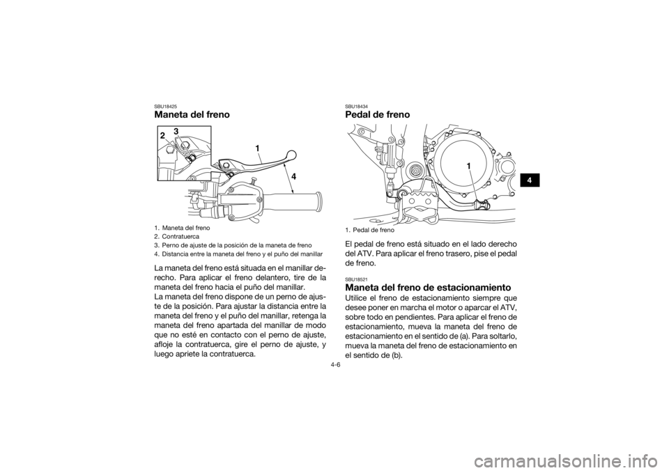 YAMAHA YFZ450R 2018 Manuale de Empleo (in Spanish) 4-6
4
SBU18425Maneta del frenoLa maneta del freno está situada en el manillar de-
recho. Para aplicar el freno delantero, tire de la
maneta del freno hacia el puño del manillar.
La maneta del freno YAMAHA YFZ450R 2018 Manuale de Empleo (in Spanish) 4-6
4
SBU18425Maneta del frenoLa maneta del freno está situada en el manillar de-
recho. Para aplicar el freno delantero, tire de la
maneta del freno hacia el puño del manillar.
La maneta del freno