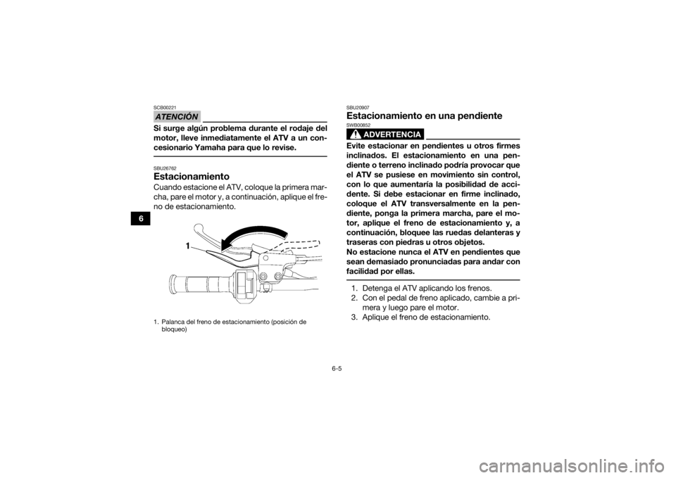 YAMAHA YFZ450R 2018 Manuale de Empleo (in Spanish) 6-5
6
ATENCIÓNSCB00221Si surge algún problema durante el rodaje del
motor, lleve inmediatamente el ATV a un con-
cesionario Yamaha para que lo revise. SBU26762EstacionamientoCuando estacione el ATV, YAMAHA YFZ450R 2018 Manuale de Empleo (in Spanish) 6-5
6
ATENCIÓNSCB00221Si surge algún problema durante el rodaje del
motor, lleve inmediatamente el ATV a un con-
cesionario Yamaha para que lo revise. SBU26762EstacionamientoCuando estacione el ATV,