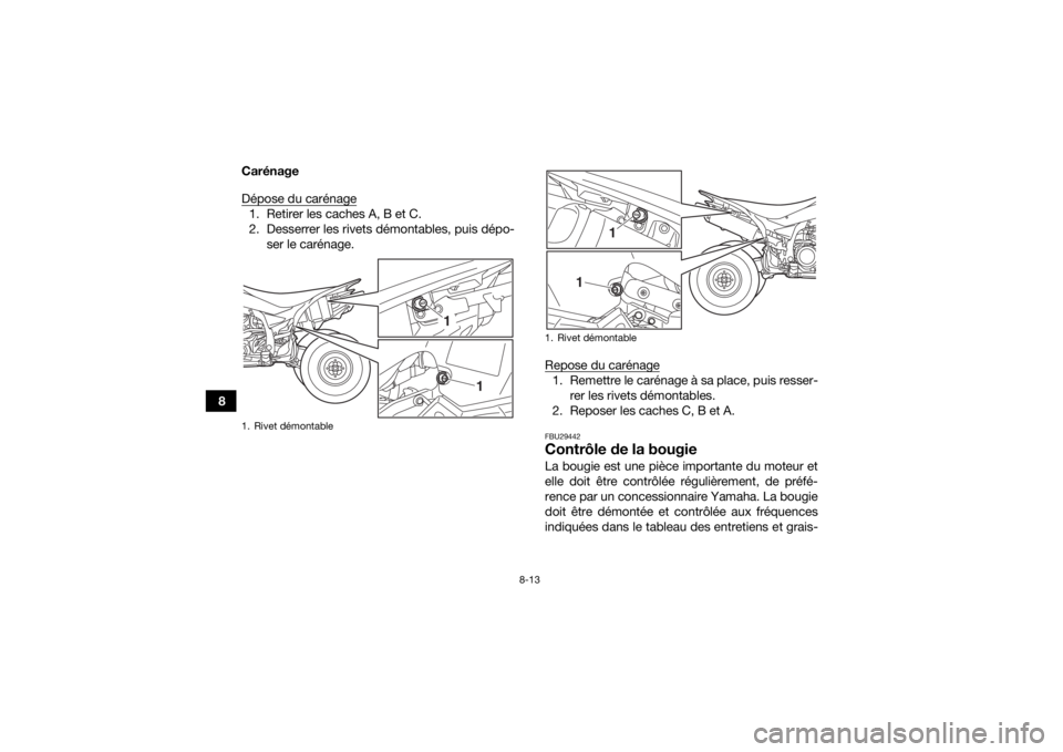 YAMAHA YFZ450R 2018 Notices Demploi (in French) 8-13
8Carénage
Dépose du carénage
1. Retirer les caches A, B et C.
2. Desserrer les rivets démontables, puis dépo-
ser le carénage.
Repose du carénage
1. Remettre le carénage à sa place, puis YAMAHA YFZ450R 2018 Notices Demploi (in French) 8-13
8Carénage
Dépose du carénage
1. Retirer les caches A, B et C.
2. Desserrer les rivets démontables, puis dépo-
ser le carénage.
Repose du carénage
1. Remettre le carénage à sa place, puis