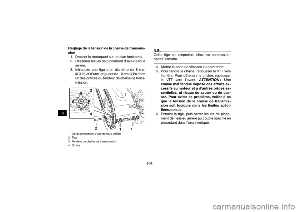 YAMAHA YFZ450R 2018 Notices Demploi (in French) 8-39
8Réglage de la tension de la chaîne de transmis-
sion
1. Dresser le motoquad sur un plan horizontal.
2. Desserrer les vis de pincement d’axe de roue arrière.
3. Introduire une tige d’un di YAMAHA YFZ450R 2018 Notices Demploi (in French) 8-39
8Réglage de la tension de la chaîne de transmis-
sion
1. Dresser le motoquad sur un plan horizontal.
2. Desserrer les vis de pincement d’axe de roue arrière.
3. Introduire une tige d’un di