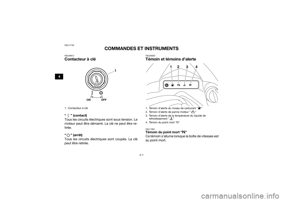 YAMAHA YFZ450R 2018 Notices Demploi (in French) 4-1
4
FBU17739
COMMANDES ET INSTRUMENTS
FBU29913Contacteur à clé“ ” (contact)
Tous les circuits électriques sont sous tension. Le
moteur peut être démarré. La clé ne peut être re-
tirée.
YAMAHA YFZ450R 2018 Notices Demploi (in French) 4-1
4
FBU17739
COMMANDES ET INSTRUMENTS
FBU29913Contacteur à clé“ ” (contact)
Tous les circuits électriques sont sous tension. Le
moteur peut être démarré. La clé ne peut être re-
tirée.
