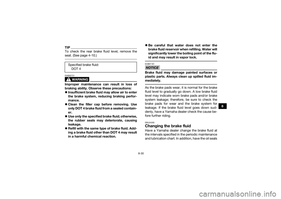 YAMAHA YFZ450R 2017  Owners Manual 8-30
8
TIPTo check the rear brake fluid level, remove the
seat. (See page 4-10.) 
WARNING
EWB02721Improper maintenance can result in loss of
braking ability. Observe these precautions:
Insufficient