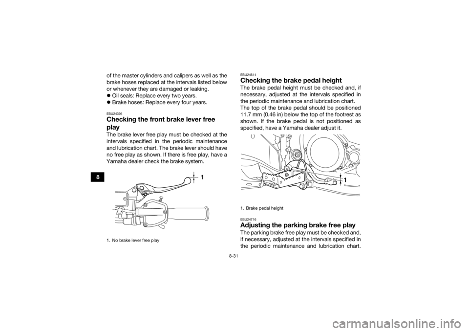 YAMAHA YFZ450R 2017  Owners Manual 8-31
8of the master cylinders and calipers as well as the
brake hoses replaced at the intervals listed below
or whenever they are damaged or leaking.

Oil seals: Replace every two years.
 Brake 