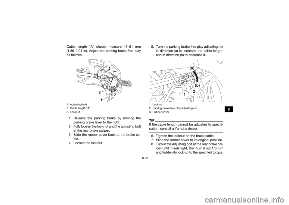 YAMAHA YFZ450R 2017 Owners Manual 8-32
8
Cable length “A” should measure 47–51 mm
(1.85–2.01 in). Adjust the parking brake free play
as follows.
1. Release the parking brake by moving the parking brake lever to the right.
2. F YAMAHA YFZ450R 2017 Owners Manual 8-32
8
Cable length “A” should measure 47–51 mm
(1.85–2.01 in). Adjust the parking brake free play
as follows.
1. Release the parking brake by moving the parking brake lever to the right.
2. F