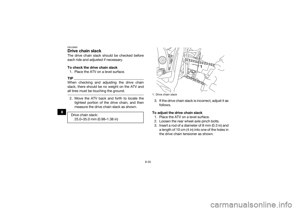 YAMAHA YFZ450R 2017 Owners Manual 8-35
8
EBU26865Drive chain slackThe drive chain slack should be checked before
each ride and adjusted if necessary.
To check the drive chain slack1. Place the ATV on a level surface.TIPWhen checking a YAMAHA YFZ450R 2017 Owners Manual 8-35
8
EBU26865Drive chain slackThe drive chain slack should be checked before
each ride and adjusted if necessary.
To check the drive chain slack1. Place the ATV on a level surface.TIPWhen checking a