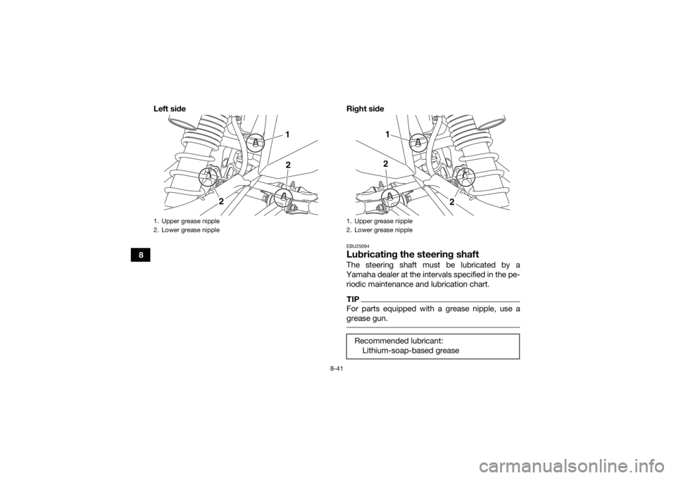 YAMAHA YFZ450R 2017 Owners Manual 8-41
8Left side Right side
EBU25094Lubricating the steering shaftThe steering shaft must be lubricated by a
Yamaha dealer at the intervals specified in the pe- riodic maintenance and lubrication chart YAMAHA YFZ450R 2017 Owners Manual 8-41
8Left side Right side
EBU25094Lubricating the steering shaftThe steering shaft must be lubricated by a
Yamaha dealer at the intervals specified in the pe- riodic maintenance and lubrication chart