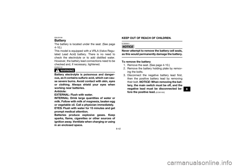 YAMAHA YFZ450R 2017  Owners Manual 8-42
8
EBU2918ABatteryThe battery is located under the seat. (See page
4-10.)
This model is equipped with a VRLA (Valve Regu-
lated Lead Acid) battery. There is no need to
check the electrolyte or to 