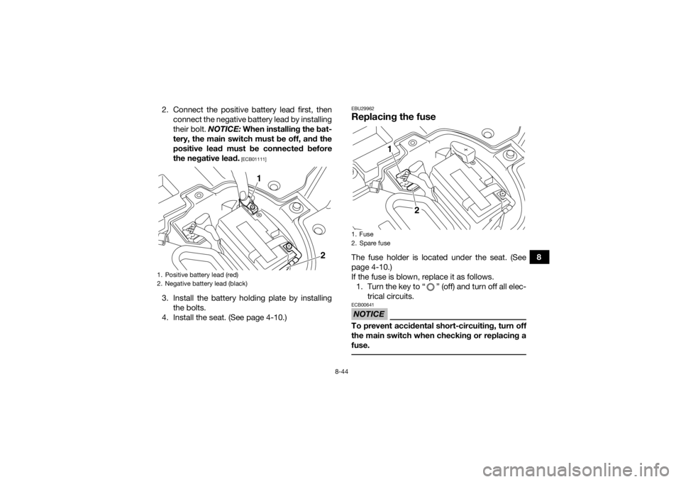 YAMAHA YFZ450R 2017  Owners Manual 8-44
8
2. Connect the positive battery lead first, then
connect the negative battery lead by installing
their bolt.  NOTICE: When installing the bat-
tery, the main switch must be off, and the
positiv