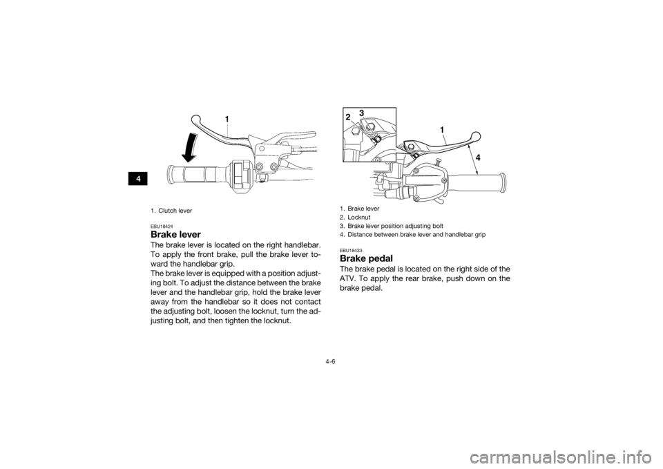 YAMAHA YFZ450R 2017 Owners Guide 4-6
4
EBU18424Brake leverThe brake lever is located on the right handlebar.
To apply the front brake, pull the brake lever to-
ward the handlebar grip.
The brake lever is equipped with a position adju