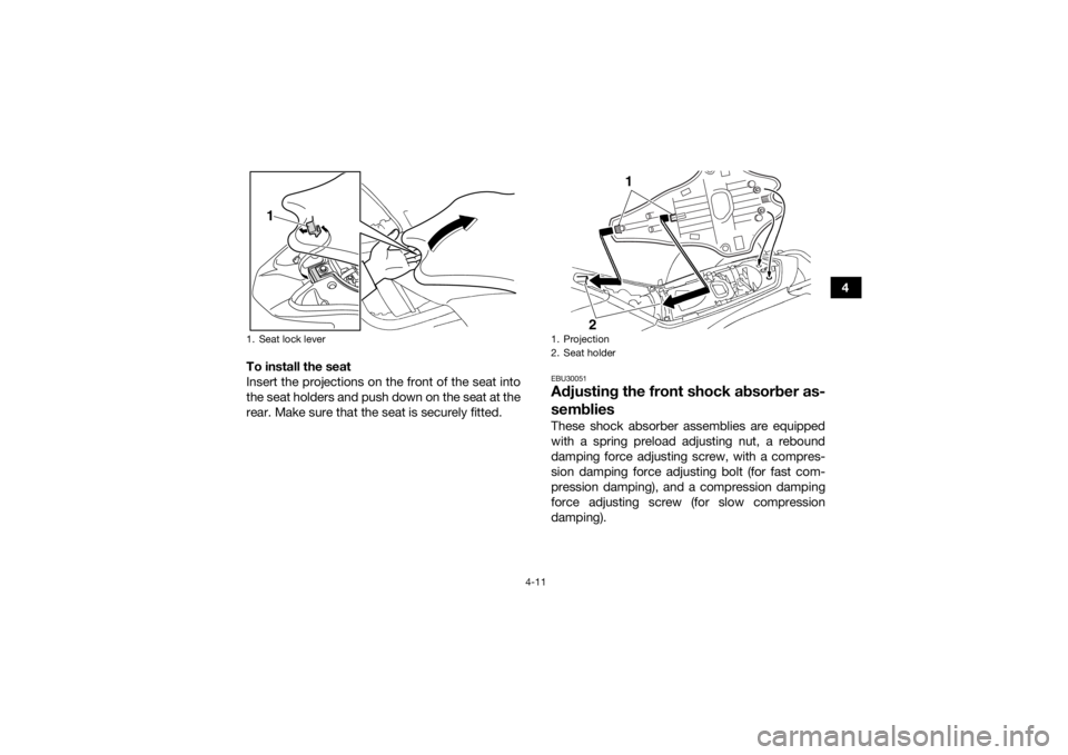 YAMAHA YFZ450R 2017  Owners Manual 4-11
4
To install the seat
Insert the projections on the front of the seat into
the seat holders and push down on the seat at the
rear. Make sure that the seat is securely fitted.
EBU30051Adjusting th