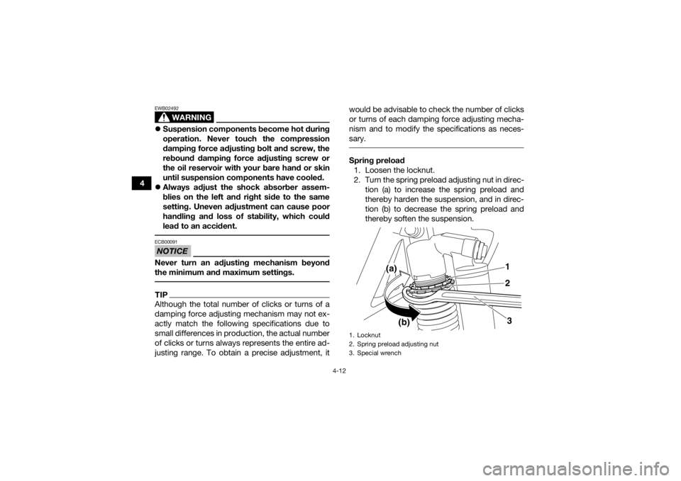 YAMAHA YFZ450R 2017  Owners Manual 4-12
4
WARNING
EWB02492Suspension components become hot during
operation. Never touch the compression
damping force adjusting bolt and screw, the
rebound damping force adjusting screw or
the oil re