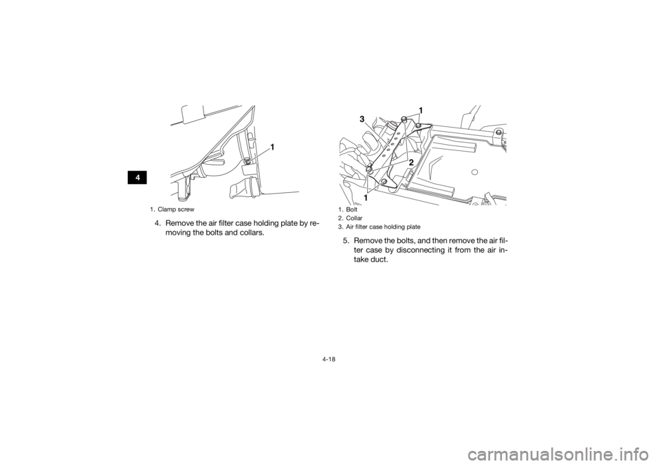 YAMAHA YFZ450R 2017 Service Manual 4-18
44. Remove the air filter case holding plate by re-moving the bolts and collars. 5. Remove the bolts, and then remove the air fil-
ter case by disconnecting it from the air in-
take duct.
1. Clam