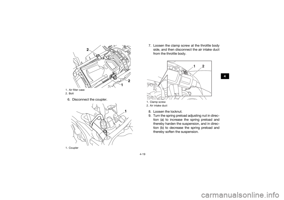 YAMAHA YFZ450R 2017  Owners Manual 4-19
4
6. Disconnect the coupler. 7. Loosen the clamp screw at the throttle body
side, and then disconnect the air intake duct
from the throttle body.
8. Loosen the locknut.
9. Turn the spring preload