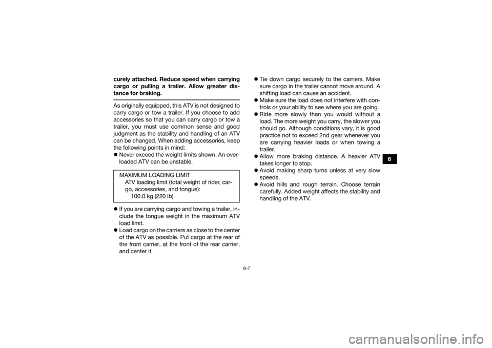 YAMAHA YFZ450R 2017  Owners Manual 6-7
6
curely attached. Reduce speed when carrying
cargo or pulling a trailer. Allow greater dis-
tance for braking.
 As originally equipped, this ATV is not designed to
carry cargo or tow a trailer. I