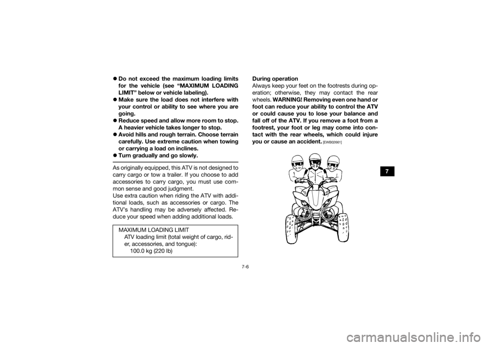 YAMAHA YFZ450R 2017  Owners Manual 7-6
7

Do not exceed the maximum loading limits
for the vehicle (see “MAXIMUM LOADING
LIMIT” below or vehicle labeling).
 Make sure the load does not interfere with
your control or ability t