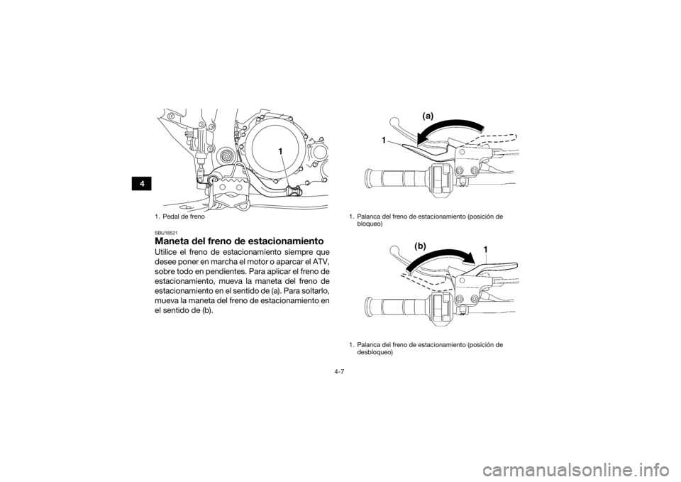 YAMAHA YFZ450R 2017  Manuale de Empleo (in Spanish) 4-7
4
SBU18521Maneta del freno de estacionamientoUtilice el freno de estacionamiento siempre que
desee poner en marcha el motor o aparcar el ATV,
sobre todo en pendientes. Para aplicar el freno de
est