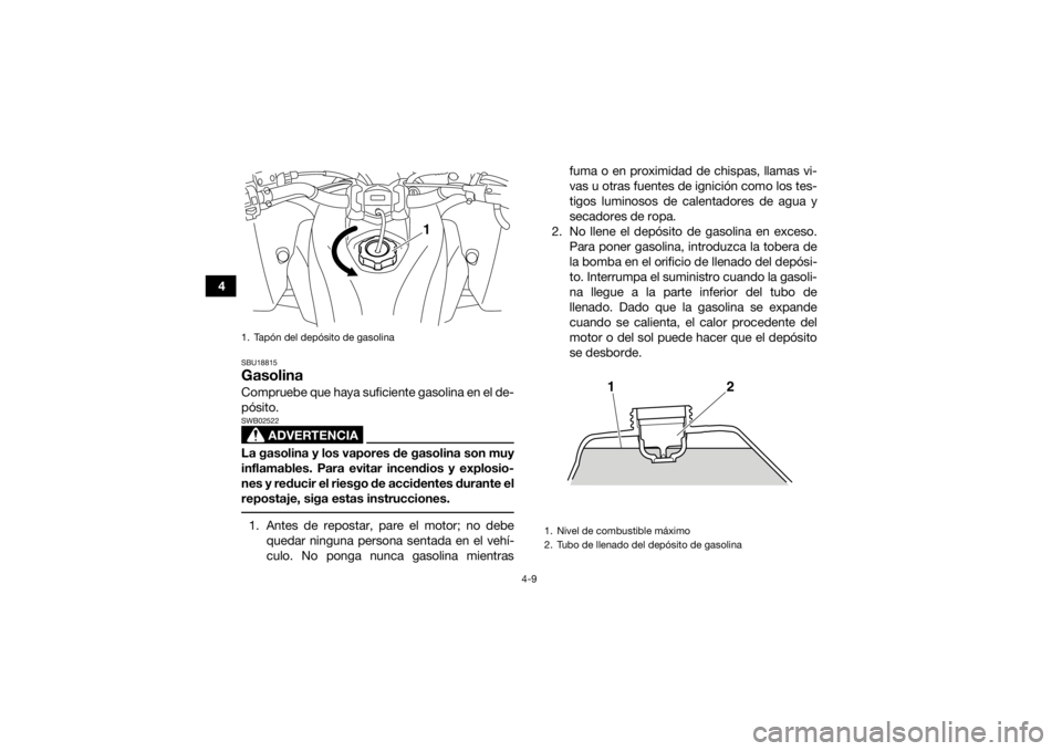 YAMAHA YFZ450R 2017  Manuale de Empleo (in Spanish) 4-9
4
SBU18815GasolinaCompruebe que haya suficiente gasolina en el de-
pósito.
ADVERTENCIA
SWB02522La gasolina y los vapores de gasolina son muy
inflamables. Para evitar incendios y explosio-
nes y r