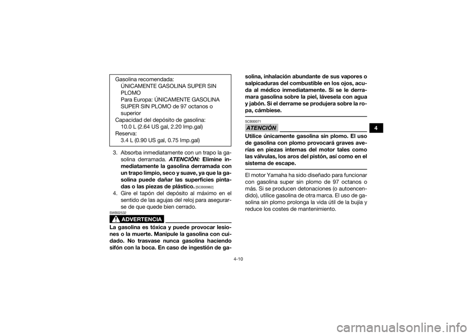 YAMAHA YFZ450R 2017  Manuale de Empleo (in Spanish) 4-10
4
3. Absorba inmediatamente con un trapo la ga- solina derramada. ATENCIÓN:  Elimine in-
mediatamente la gasolina derramada con
un trapo limpio, seco y suave, ya que la ga-
solina puede dañar l