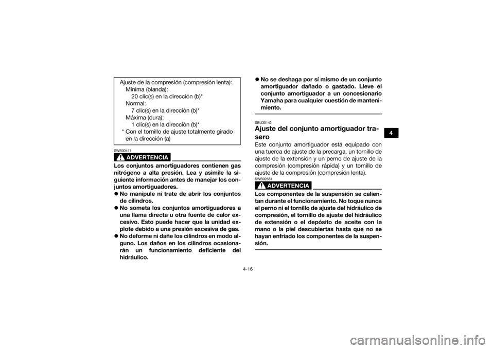 YAMAHA YFZ450R 2017  Manuale de Empleo (in Spanish) 4-16
4
ADVERTENCIA
SWB00411Los conjuntos amortiguadores contienen gas
nitrógeno a alta presión. Lea y asimile la si-
guiente información antes de manejar los con-
juntos amortiguadores.
No manip