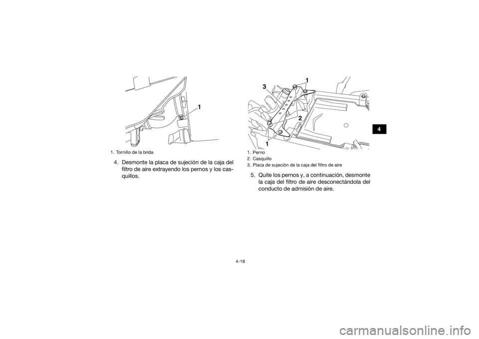 YAMAHA YFZ450R 2017  Manuale de Empleo (in Spanish) 4-18
4
4. Desmonte la placa de sujeción de la caja del filtro de aire extrayendo los pernos y los cas-
quillos. 5. Quite los pernos y, a continuación, desmonte
la caja del filtro de aire desconectá