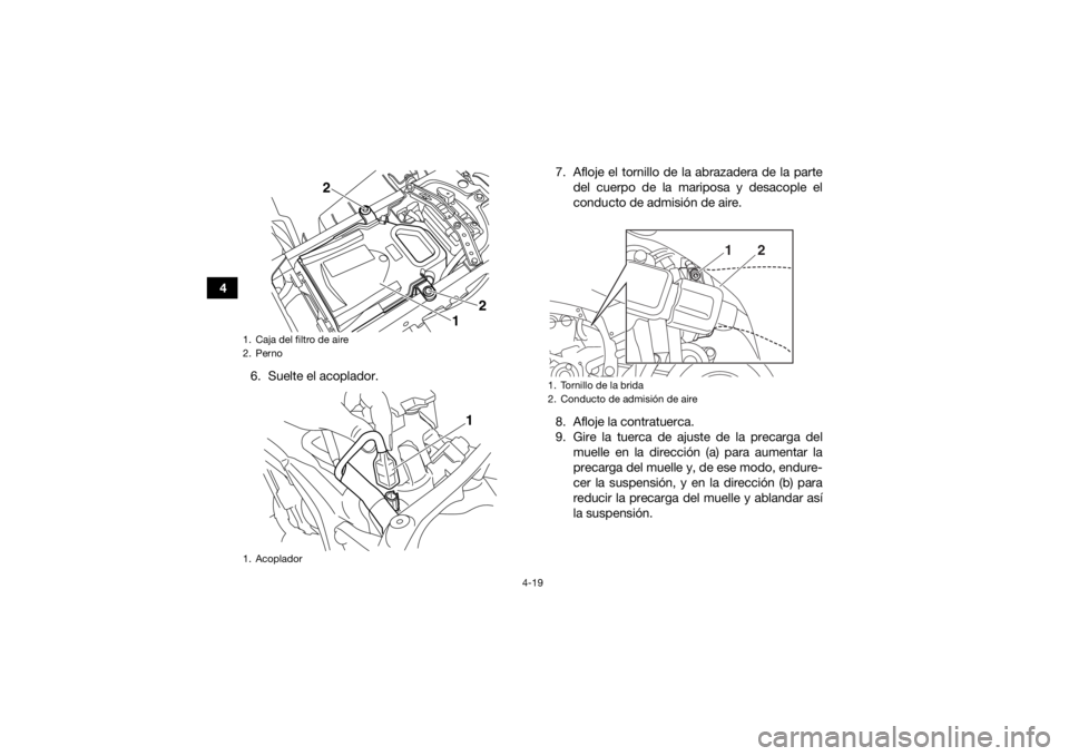 YAMAHA YFZ450R 2017 Manuale de Empleo (in Spanish) 4-19
46. Suelte el acoplador. 7. Afloje el tornillo de la abrazadera de la parte
del cuerpo de la mariposa y desacople el
conducto de admisión de aire.
8. Afloje la contratuerca.
9. Gire la tuerca de YAMAHA YFZ450R 2017 Manuale de Empleo (in Spanish) 4-19
46. Suelte el acoplador. 7. Afloje el tornillo de la abrazadera de la parte
del cuerpo de la mariposa y desacople el
conducto de admisión de aire.
8. Afloje la contratuerca.
9. Gire la tuerca de