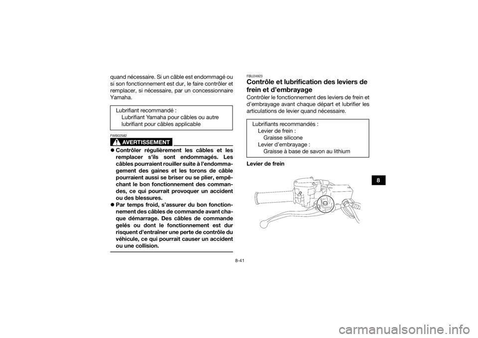 YAMAHA YFZ450R 2017 Notices Demploi (in French) 8-41
8
quand nécessaire. Si un câble est endommagé ou
si son fonctionnement est dur, le faire contrôler et
remplacer, si nécessaire, par un concessionnaire
Yamaha.
AVERTISSEMENT
FWB02582 Contr YAMAHA YFZ450R 2017 Notices Demploi (in French) 8-41
8
quand nécessaire. Si un câble est endommagé ou
si son fonctionnement est dur, le faire contrôler et
remplacer, si nécessaire, par un concessionnaire
Yamaha.
AVERTISSEMENT
FWB02582 Contr