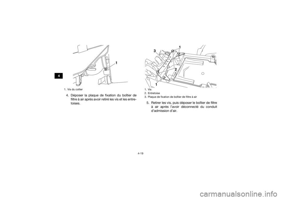 YAMAHA YFZ450R 2017 Notices Demploi (in French) 4-19
44. Déposer la plaque de fixation du boîtier defiltre à air après avoir retiré les vis et les entre-
toises. 5. Retirer les vis, puis déposer le boîtier de filtre
à air après l’avoir d YAMAHA YFZ450R 2017 Notices Demploi (in French) 4-19
44. Déposer la plaque de fixation du boîtier defiltre à air après avoir retiré les vis et les entre-
toises. 5. Retirer les vis, puis déposer le boîtier de filtre
à air après l’avoir d