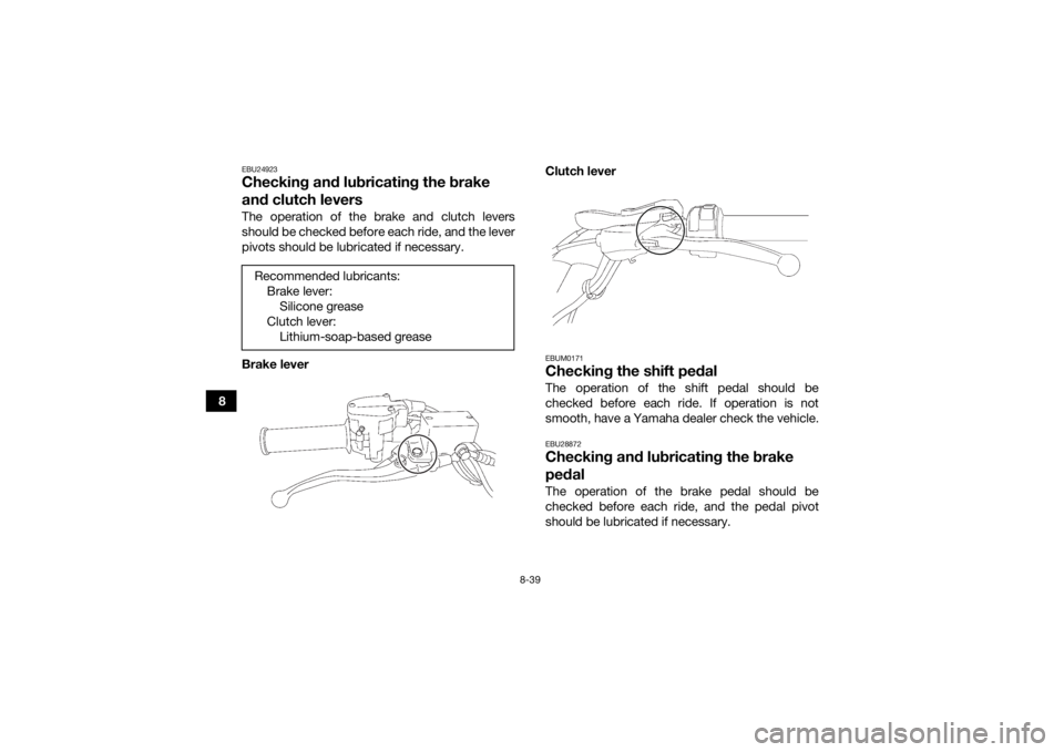 YAMAHA YFZ450R 2016 Owners Manual 8-39
8
EBU24923Checking and lubricating the brake
and clutch leversThe operation of the brake and clutch levers
should be checked before each ride, and the lever
pivots should be lubricated if necess YAMAHA YFZ450R 2016 Owners Manual 8-39
8
EBU24923Checking and lubricating the brake
and clutch leversThe operation of the brake and clutch levers
should be checked before each ride, and the lever
pivots should be lubricated if necess
