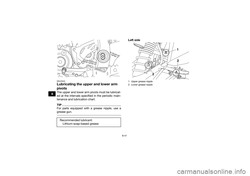 YAMAHA YFZ450R 2016 Owners Manual 8-41
8
EBU25034Lubricating the upper and lower arm
pivotsThe upper and lower arm pivots must be lubricat-
ed at the intervals specified in the periodic main-
tenance and lubrication chart.TIPFor part YAMAHA YFZ450R 2016 Owners Manual 8-41
8
EBU25034Lubricating the upper and lower arm
pivotsThe upper and lower arm pivots must be lubricat-
ed at the intervals specified in the periodic main-
tenance and lubrication chart.TIPFor part