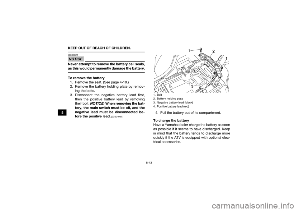 YAMAHA YFZ450R 2016 Owners Manual 8-43
8KEEP OUT OF REACH OF CHILDREN.
NOTICEECB00621Never attempt to remove the battery cell seals,
as this would permanently damage the battery. To remove the battery
1. Remove the seat. (See page 4- YAMAHA YFZ450R 2016 Owners Manual 8-43
8KEEP OUT OF REACH OF CHILDREN.
NOTICEECB00621Never attempt to remove the battery cell seals,
as this would permanently damage the battery. To remove the battery
1. Remove the seat. (See page 4-