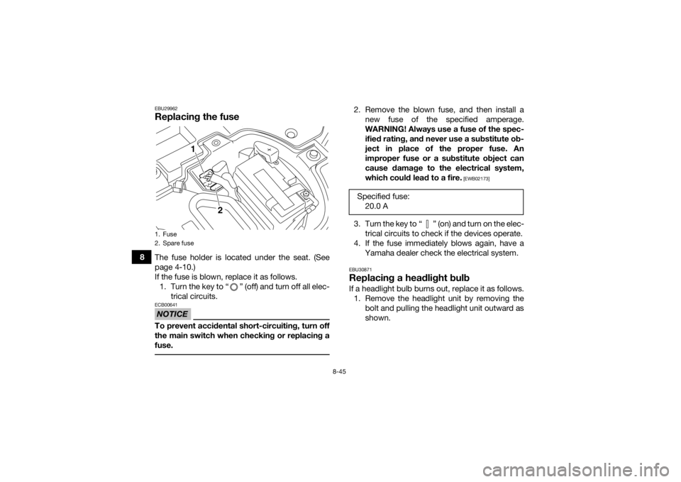 YAMAHA YFZ450R 2016 Owners Manual 8-45
8
EBU29962Replacing the fuseThe fuse holder is located under the seat. (See
page 4-10.)
If the fuse is blown, replace it as follows.1. Turn the key to “ ” (off) and turn off all elec- trical YAMAHA YFZ450R 2016 Owners Manual 8-45
8
EBU29962Replacing the fuseThe fuse holder is located under the seat. (See
page 4-10.)
If the fuse is blown, replace it as follows.1. Turn the key to “ ” (off) and turn off all elec- trical