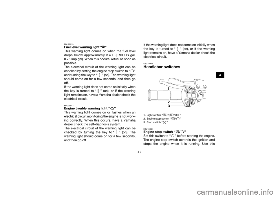 YAMAHA YFZ450R 2016 Owners Manual 4-3
4
EBU29933Fuel level warning light “ ”
This warning light comes on when the fuel level
drops below approximately 3.4 L (0.90 US gal,
0.75 Imp.gal). When this occurs, refuel as soon as
possibl YAMAHA YFZ450R 2016 Owners Manual 4-3
4
EBU29933Fuel level warning light “ ”
This warning light comes on when the fuel level
drops below approximately 3.4 L (0.90 US gal,
0.75 Imp.gal). When this occurs, refuel as soon as
possibl