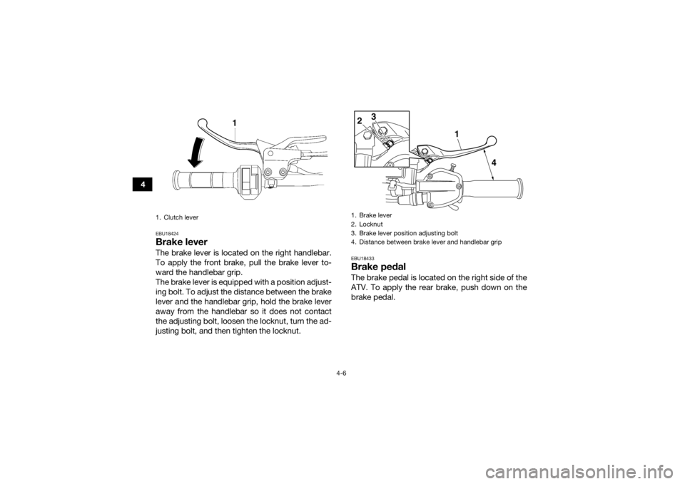 YAMAHA YFZ450R 2016 Owners Guide 4-6
4
EBU18424Brake leverThe brake lever is located on the right handlebar.
To apply the front brake, pull the brake lever to-
ward the handlebar grip.
The brake lever is equipped with a position adju