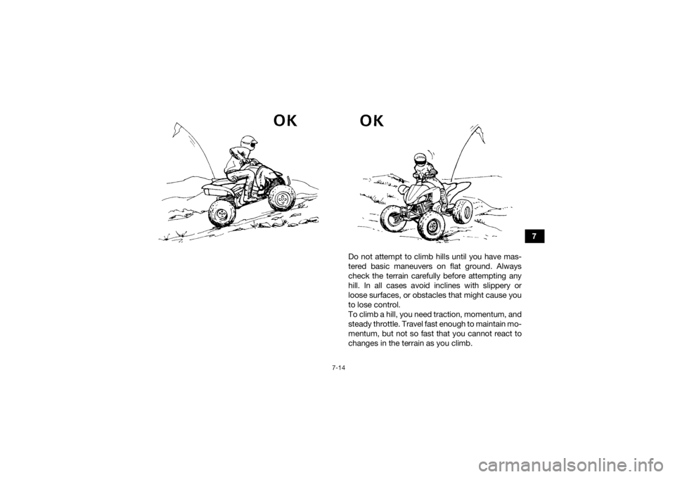 YAMAHA YFZ450R 2016 Manual Online 7-14
7
Do not attempt to climb hills until you have mas-
tered basic maneuvers on flat ground. Always
check the terrain carefully before attempting any
hill. In all cases avoid inclines with slippery YAMAHA YFZ450R 2016 Manual Online 7-14
7
Do not attempt to climb hills until you have mas-
tered basic maneuvers on flat ground. Always
check the terrain carefully before attempting any
hill. In all cases avoid inclines with slippery