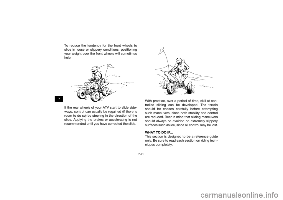 YAMAHA YFZ450R 2016 Manual Online 7-21
7To reduce the tendency for the front wheels to
slide in loose or slippery conditions, positioning
your weight over the front wheels will sometimes
help.
If the rear wheels of your ATV start to s YAMAHA YFZ450R 2016 Manual Online 7-21
7To reduce the tendency for the front wheels to
slide in loose or slippery conditions, positioning
your weight over the front wheels will sometimes
help.
If the rear wheels of your ATV start to s