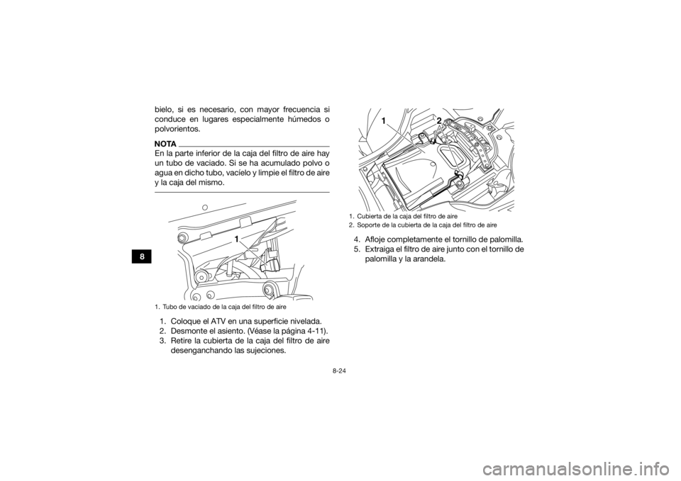 YAMAHA YFZ450R 2016 Manuale de Empleo (in Spanish) 8-24
8bielo, si es necesario, con mayor frecuencia si
conduce en lugares especialmente húmedos o
polvorientos.
NOTAEn la parte inferior de la caja del filtro de aire hay
un tubo de vaciado. Si se ha YAMAHA YFZ450R 2016 Manuale de Empleo (in Spanish) 8-24
8bielo, si es necesario, con mayor frecuencia si
conduce en lugares especialmente húmedos o
polvorientos.
NOTAEn la parte inferior de la caja del filtro de aire hay
un tubo de vaciado. Si se ha
