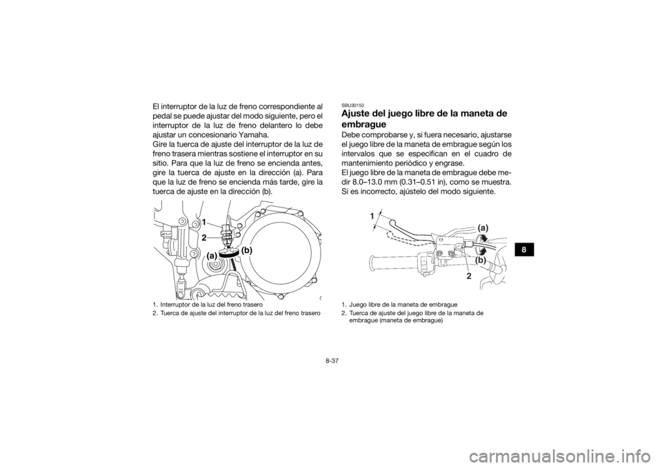 YAMAHA YFZ450R 2016 Manuale de Empleo (in Spanish) 8-37
8
El interruptor de la luz de freno correspondiente al
pedal se puede ajustar del modo siguiente, pero el
interruptor de la luz de freno delantero lo debe
ajustar un concesionario Yamaha.
Gire la YAMAHA YFZ450R 2016 Manuale de Empleo (in Spanish) 8-37
8
El interruptor de la luz de freno correspondiente al
pedal se puede ajustar del modo siguiente, pero el
interruptor de la luz de freno delantero lo debe
ajustar un concesionario Yamaha.
Gire la