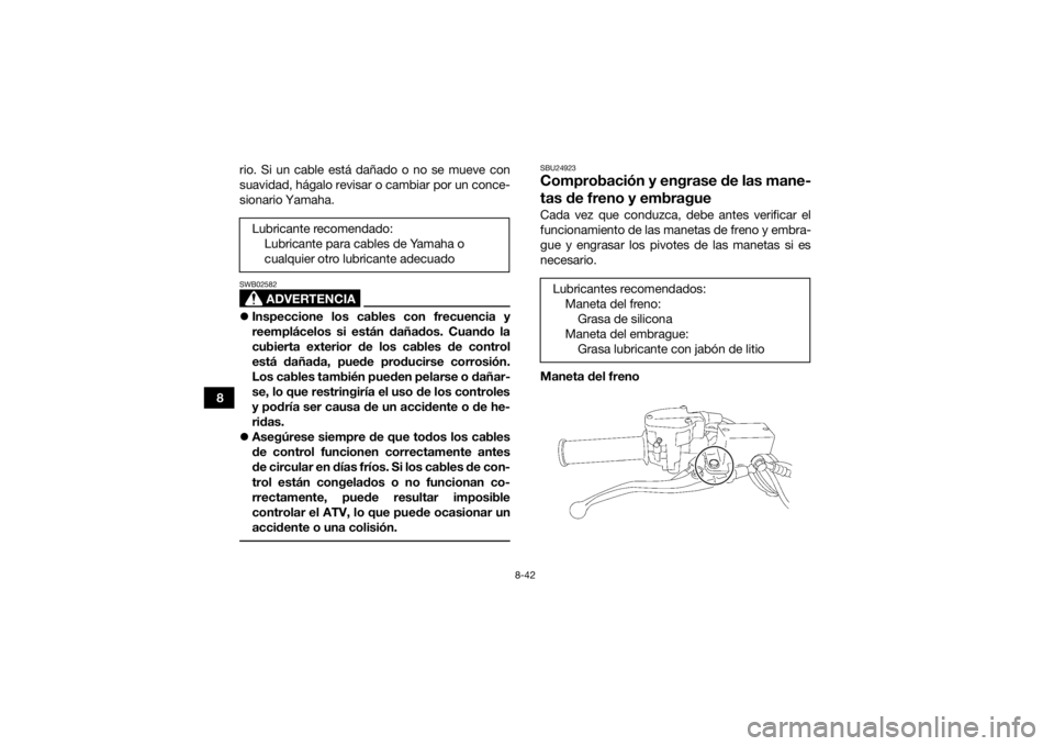 YAMAHA YFZ450R 2016 Manuale de Empleo (in Spanish) 8-42
8rio. Si un cable está dañado o no se mueve con
suavidad, hágalo revisar o cambiar por un conce-
sionario Yamaha.
ADVERTENCIA
SWB02582
Inspeccione los cables con frecuencia y
reemplácelos YAMAHA YFZ450R 2016 Manuale de Empleo (in Spanish) 8-42
8rio. Si un cable está dañado o no se mueve con
suavidad, hágalo revisar o cambiar por un conce-
sionario Yamaha.
ADVERTENCIA
SWB02582
Inspeccione los cables con frecuencia y
reemplácelos