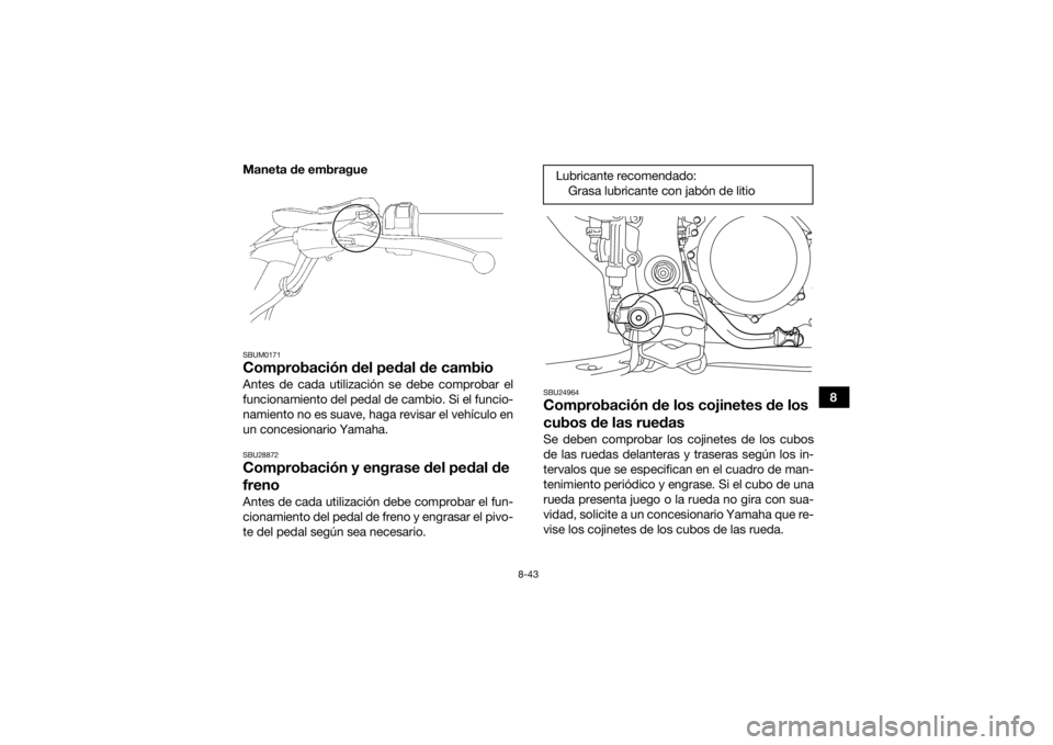 YAMAHA YFZ450R 2016 Manuale de Empleo (in Spanish) 8-43
8
Maneta de embrague
SBUM0171Comprobación del pedal de cambioAntes de cada utilización se debe comprobar el
funcionamiento del pedal de cambio. Si el funcio-
namiento no es suave, haga revisar YAMAHA YFZ450R 2016 Manuale de Empleo (in Spanish) 8-43
8
Maneta de embrague
SBUM0171Comprobación del pedal de cambioAntes de cada utilización se debe comprobar el
funcionamiento del pedal de cambio. Si el funcio-
namiento no es suave, haga revisar