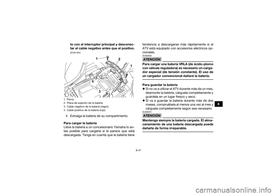 YAMAHA YFZ450R 2016  Manuale de Empleo (in Spanish) 8-47
8
to con el interruptor principal y desconec-
tar el cable negativo antes que el positivo.
[SCB01002]
4. Extraiga la batería de su compartimento.
Para cargar la batería
Lleve la batería a un c
