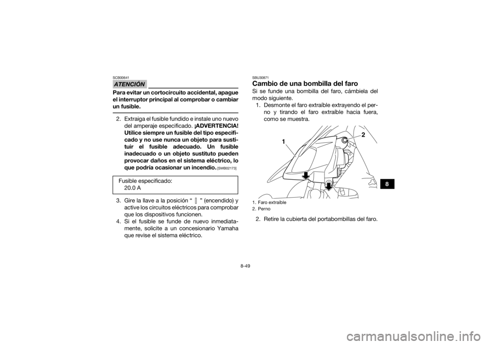 YAMAHA YFZ450R 2016 Manuale de Empleo (in Spanish) 8-49
8
ATENCIÓNSCB00641Para evitar un cortocircuito accidental, apague
el interruptor principal al comprobar o cambiar
un fusible. 2. Extraiga el fusible fundido e instale uno nuevodel amperaje espec YAMAHA YFZ450R 2016 Manuale de Empleo (in Spanish) 8-49
8
ATENCIÓNSCB00641Para evitar un cortocircuito accidental, apague
el interruptor principal al comprobar o cambiar
un fusible. 2. Extraiga el fusible fundido e instale uno nuevodel amperaje espec
