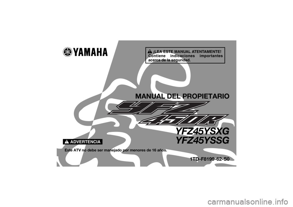 YAMAHA YFZ450R 2016 Manuale de Empleo (in Spanish) ¡LEA ESTE MANUAL ATENTAMENTE!
Contiene indicaciones importantes
acerca de la seguridad.
ADVERTENCIA
MANUAL DEL PROPIETARIO
YFZ45YSXG YFZ45YSSG
Este ATV no debe ser manejado por menores de 16 años.
YAMAHA YFZ450R 2016 Manuale de Empleo (in Spanish) ¡LEA ESTE MANUAL ATENTAMENTE!
Contiene indicaciones importantes
acerca de la seguridad.
ADVERTENCIA
MANUAL DEL PROPIETARIO
YFZ45YSXG YFZ45YSSG
Este ATV no debe ser manejado por menores de 16 años.