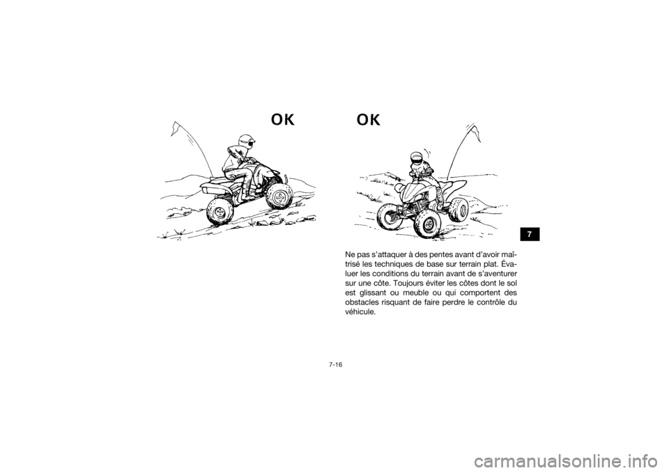 YAMAHA YFZ450R 2016 Notices Demploi (in French) 7-16
7
Ne pas s’attaquer à des pentes avant d’avoir maî-
trisé les techniques de base sur terrain plat. Éva-
luer les conditions du terrain avant de s’aventurer
sur une côte. Toujours évit YAMAHA YFZ450R 2016 Notices Demploi (in French) 7-16
7
Ne pas s’attaquer à des pentes avant d’avoir maî-
trisé les techniques de base sur terrain plat. Éva-
luer les conditions du terrain avant de s’aventurer
sur une côte. Toujours évit