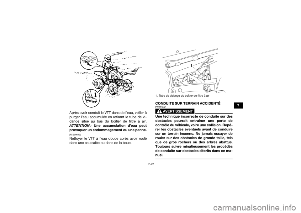YAMAHA YFZ450R 2016 Notices Demploi (in French) 7-22
7
Après avoir conduit le VTT dans de l’eau, veiller à
purger l’eau accumulée en retirant le tube de vi-
dange situé au bas du boîtier de filtre à air.
ATTENTION : Une accumulation d’ YAMAHA YFZ450R 2016 Notices Demploi (in French) 7-22
7
Après avoir conduit le VTT dans de l’eau, veiller à
purger l’eau accumulée en retirant le tube de vi-
dange situé au bas du boîtier de filtre à air.
ATTENTION : Une accumulation d’