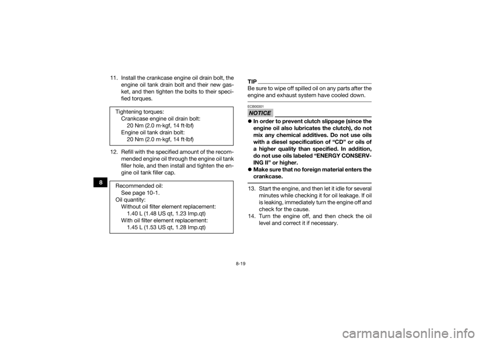 YAMAHA YFZ450R 2014  Owners Manual 8-19
811. Install the crankcase engine oil drain bolt, the
engine oil tank drain bolt and their new gas-
ket, and then tighten the bolts to their speci-
fied torques.
12. Refill with the specified amo