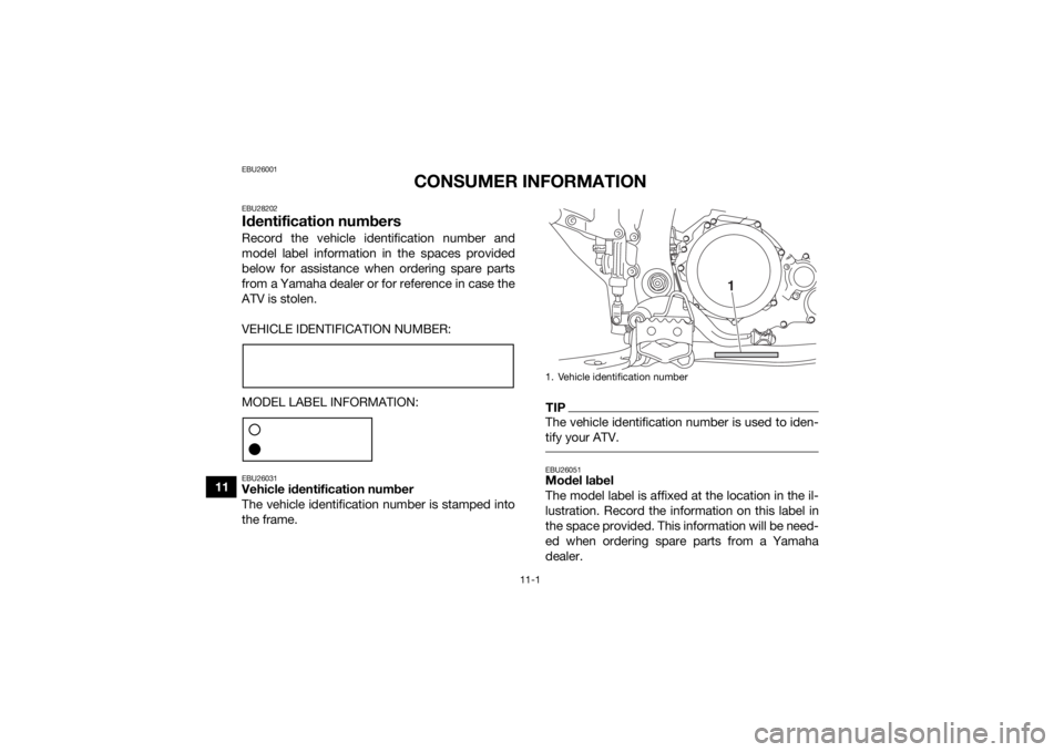 YAMAHA YFZ450R 2014 Owners Manual 11-1
11
EBU26001
CONSUMER INFORMATION
EBU28202Identification numbersRecord the vehicle identification number and
model label information in the spaces provided
below for assistance when ordering spare YAMAHA YFZ450R 2014 Owners Manual 11-1
11
EBU26001
CONSUMER INFORMATION
EBU28202Identification numbersRecord the vehicle identification number and
model label information in the spaces provided
below for assistance when ordering spare