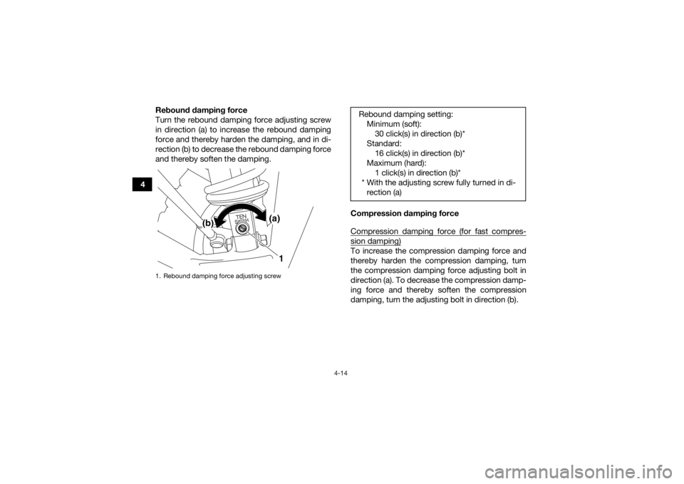 YAMAHA YFZ450R 2014 Service Manual 4-14
4Rebound damping force
Turn the rebound damping force adjusting screw
in direction (a) to increase the rebound damping
force and thereby harden the damping, and in di-
rection (b) to decrease the