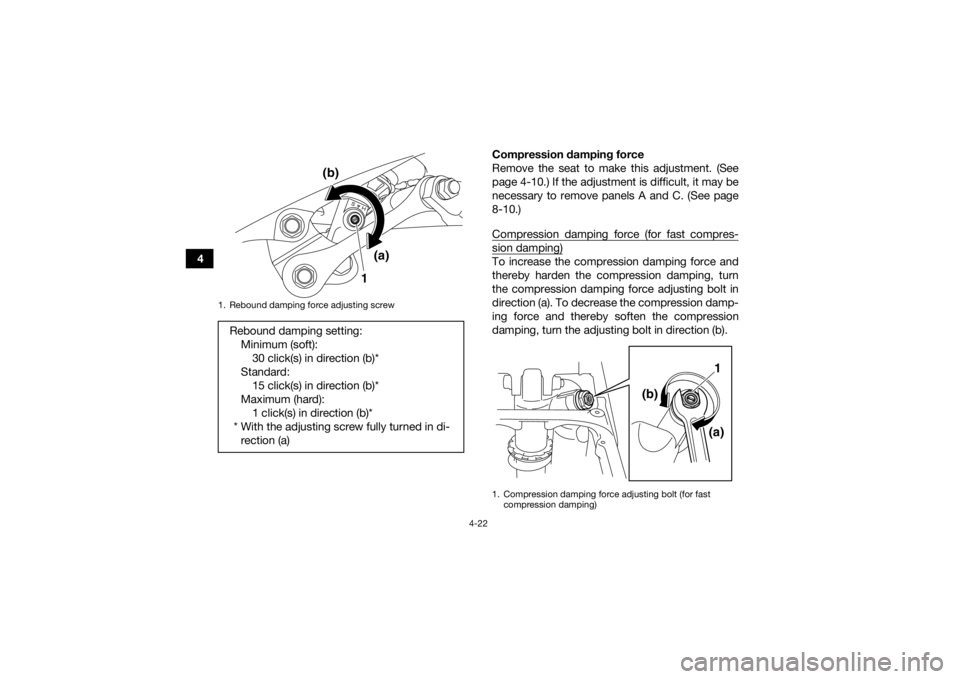 YAMAHA YFZ450R 2014 Service Manual 4-22
4Compression damping force
Remove the seat to make this adjustment. (See
page 4-10.) If the adjustment is difficult, it may be
necessary to remove panels A and C. (See page
8-10.)
Compression dam