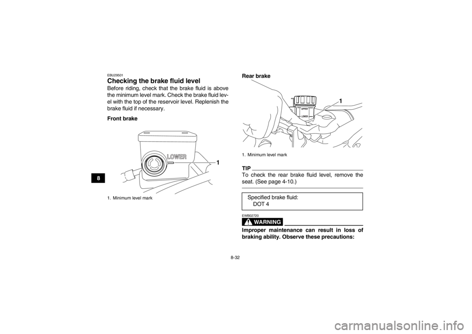 YAMAHA YFZ450R 2013 Owners Manual 8-32
8
EBU29501Checking the brake fluid level Before riding, check that the brake fluid is above
the minimum level mark. Check the brake fluid lev-
el with the top of the reservoir level. Replenish th YAMAHA YFZ450R 2013 Owners Manual 8-32
8
EBU29501Checking the brake fluid level Before riding, check that the brake fluid is above
the minimum level mark. Check the brake fluid lev-
el with the top of the reservoir level. Replenish th